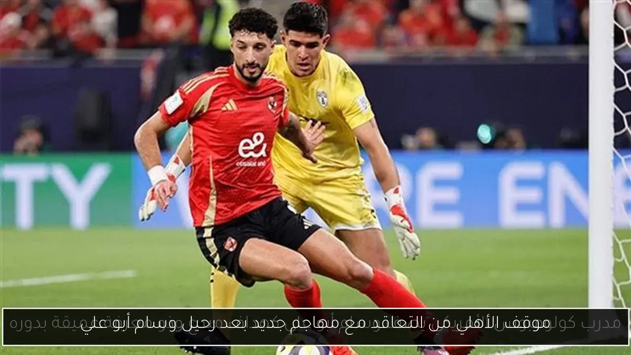 موقف الأهلي من التعاقد مع مهاجم جديد بعد رحيل وسام أبو علي