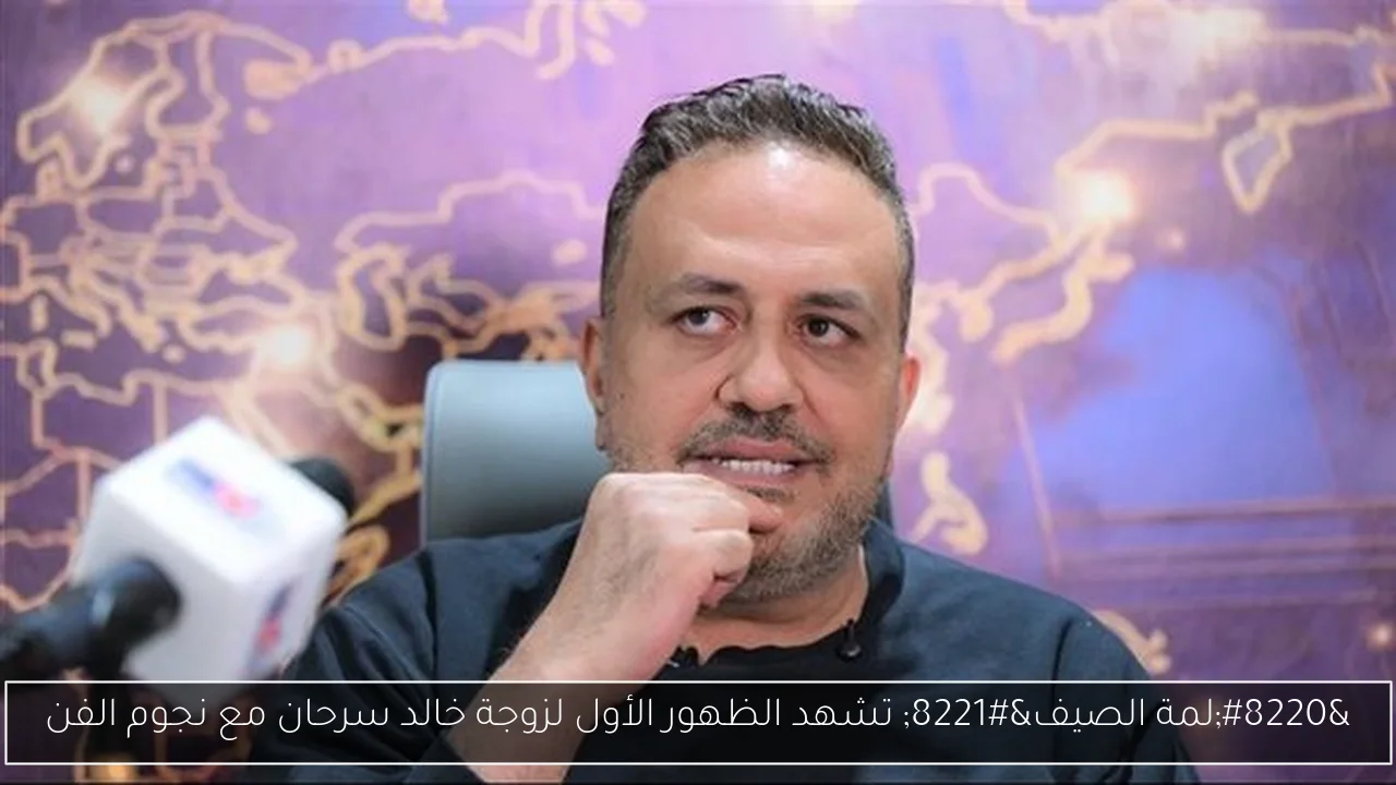 “لمة الصيف” تشهد الظهور الأول لزوجة خالد سرحان مع نجوم الفن