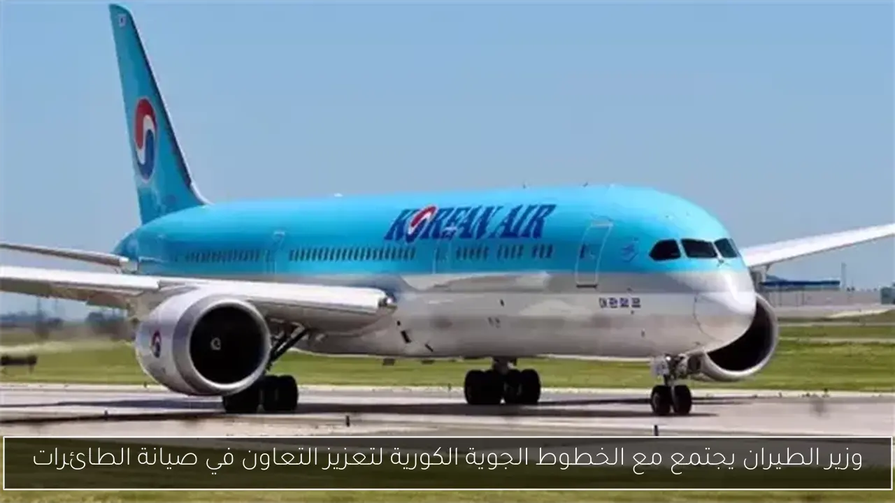 وزير الطيران يجتمع مع الخطوط الجوية الكورية لتعزيز التعاون في صيانة الطائرات