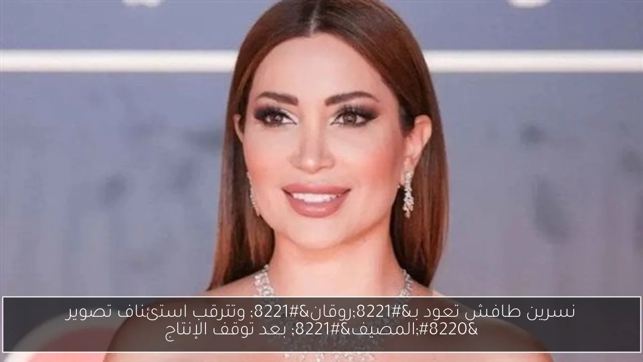 نسرين طافش تعود بـ”روقان” وتترقب استئناف تصوير “المصيف” بعد توقف الإنتاج