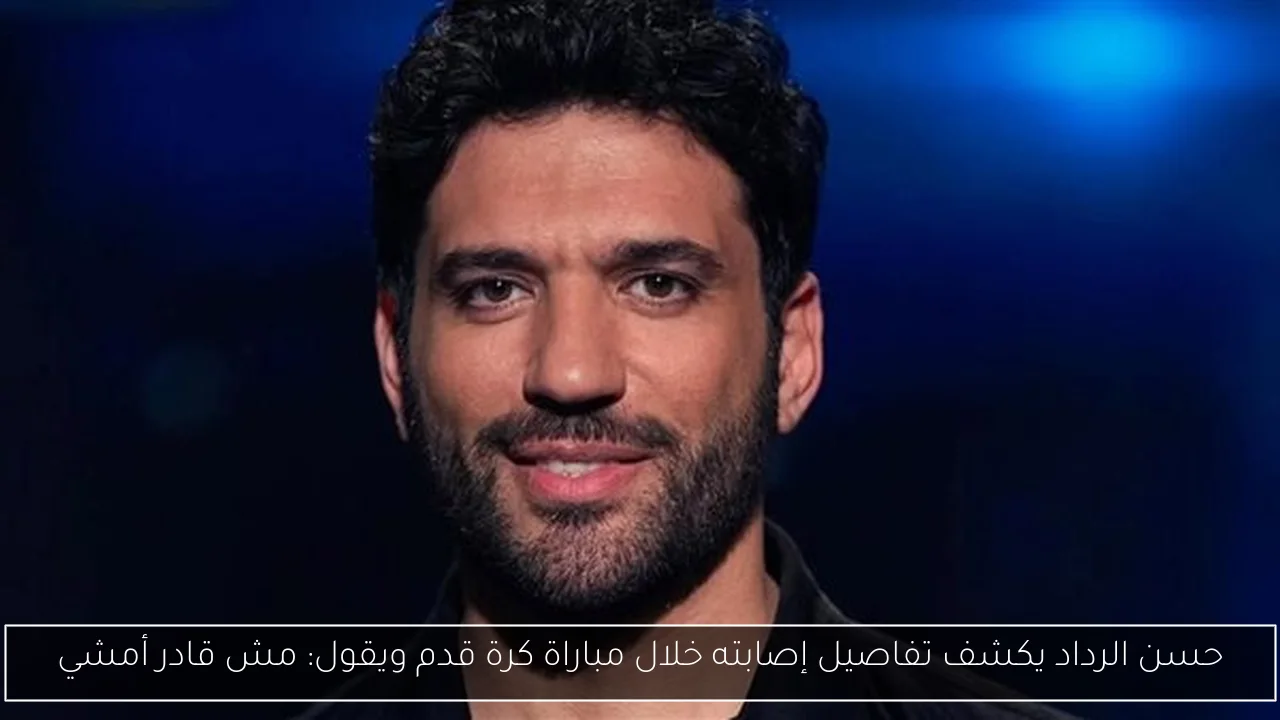 حسن الرداد يكشف تفاصيل إصابته خلال مباراة كرة قدم ويقول: مش قادر أمشي
