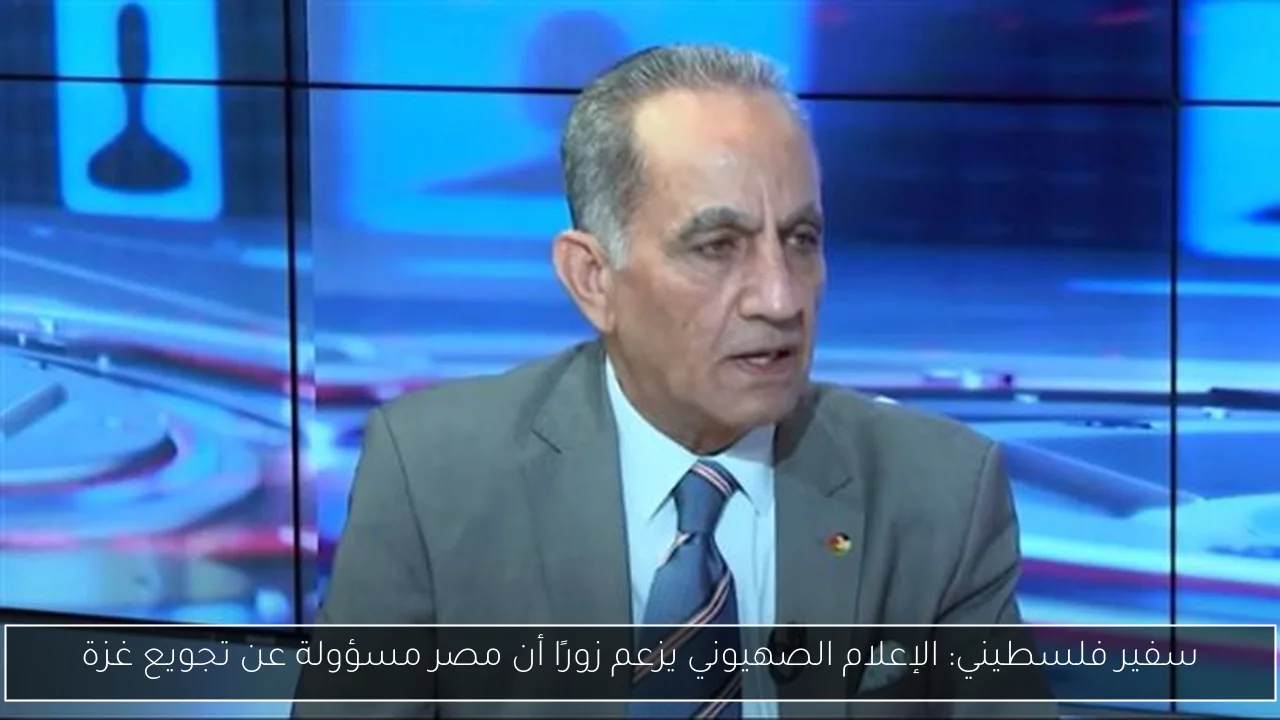 سفير فلسطيني: الإعلام الصهيوني يزعم زورًا أن مصر مسؤولة عن تجويع غزة