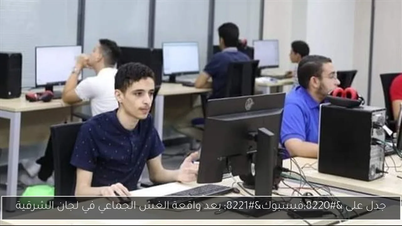 جدل على “فيسبوك” بعد واقعة الغش الجماعي في لجان الشرقية