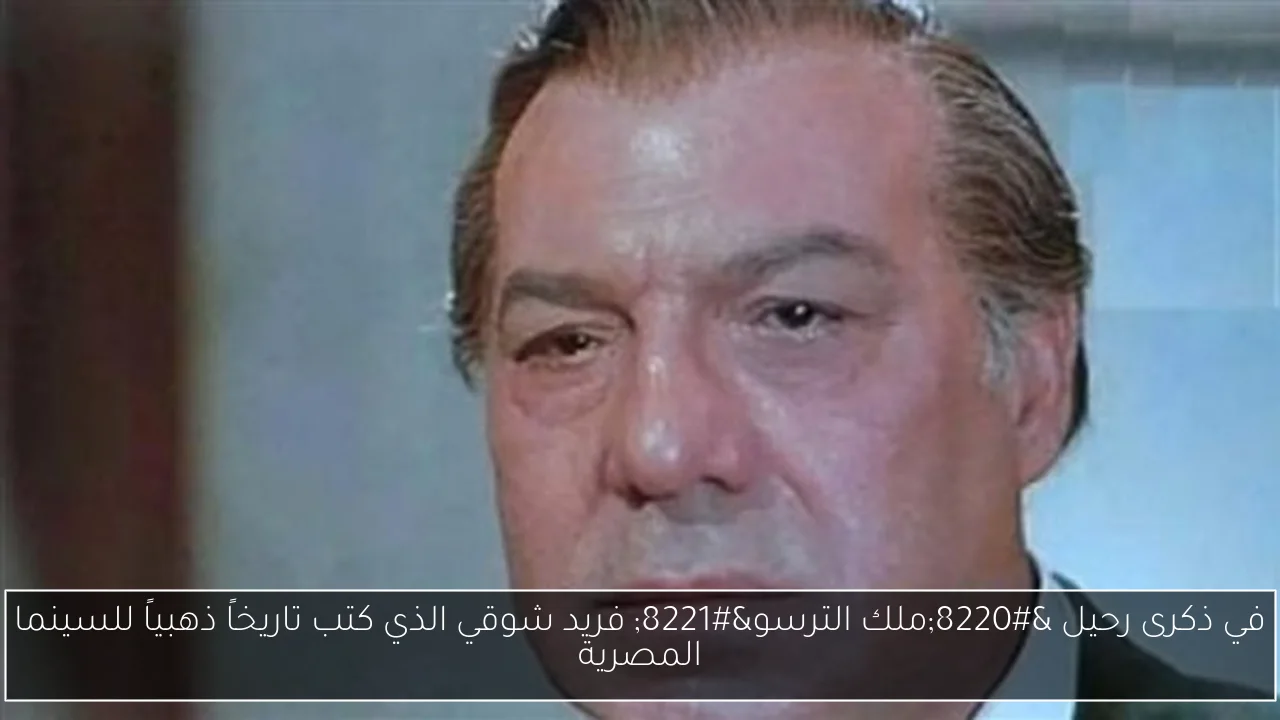 في ذكرى رحيل “ملك الترسو” فريد شوقي الذي كتب تاريخاً ذهبياً للسينما المصرية