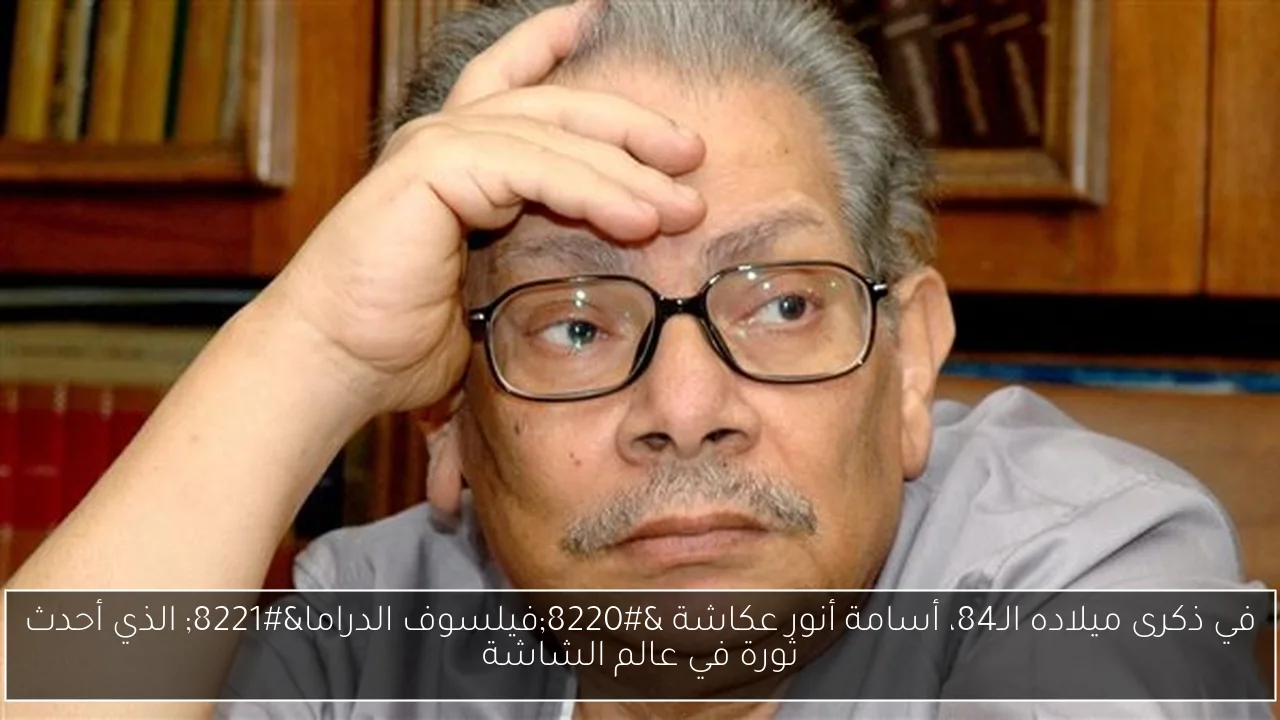 في ذكرى ميلاده الـ84، أسامة أنور عكاشة “فيلسوف الدراما” الذي أحدث ثورة في عالم الشاشة