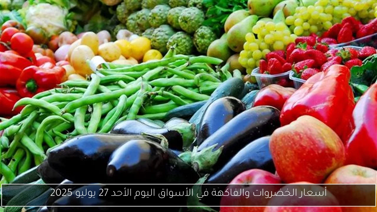 أسعار الخضروات والفاكهة في الأسواق اليوم الأحد 27 يوليو 2025