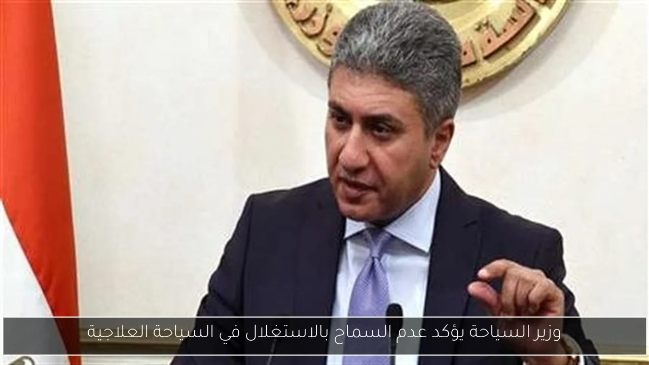 وزير السياحة يؤكد عدم السماح بالاستغلال في السياحة العلاجية