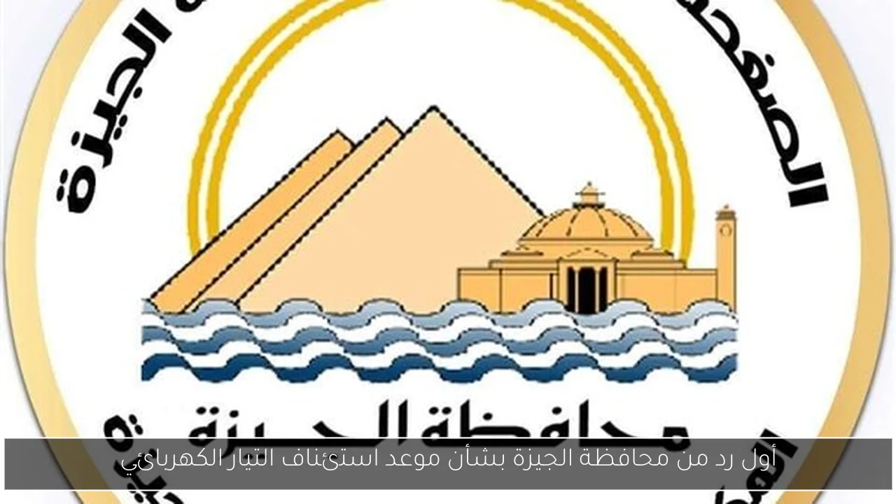 أول رد من محافظة الجيزة بشأن موعد استئناف التيار الكهربائي