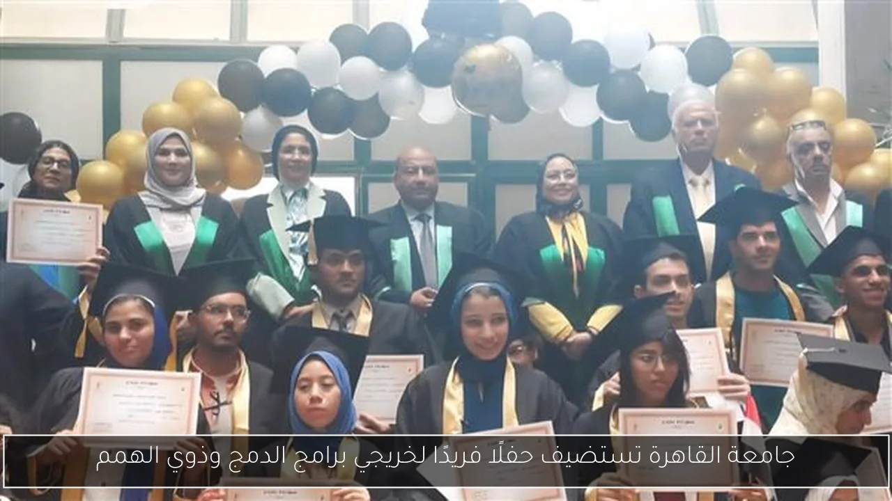 جامعة القاهرة تستضيف حفلًا فريدًا لخريجي برامج الدمج وذوي الهمم