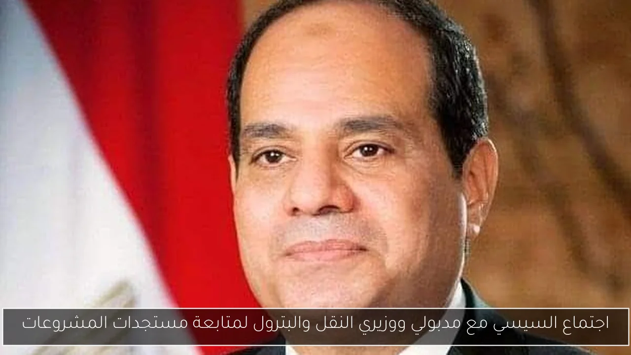 اجتماع السيسي مع مدبولي ووزيري النقل والبترول لمتابعة مستجدات المشروعات