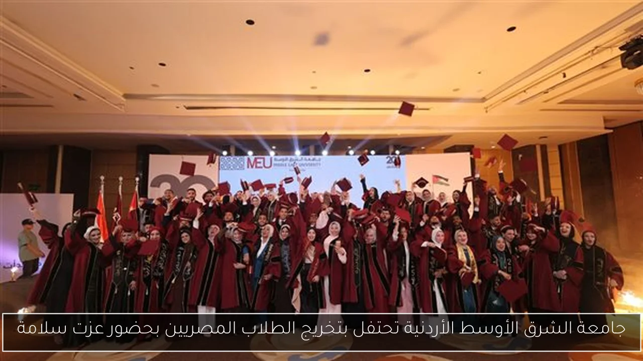 جامعة الشرق الأوسط الأردنية تحتفل بتخريج الطلاب المصريين بحضور عزت سلامة