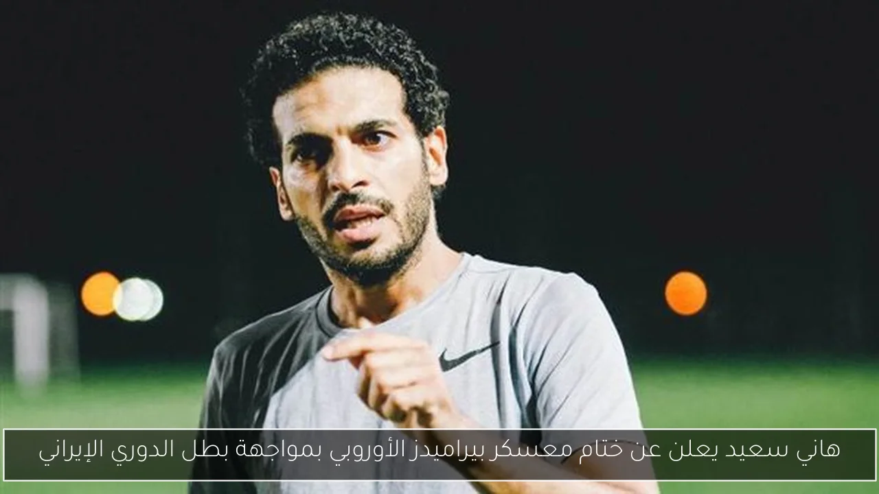 هاني سعيد يعلن عن ختام معسكر بيراميدز الأوروبي بمواجهة بطل الدوري الإيراني