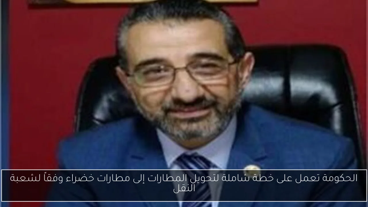 الحكومة تعمل على خطة شاملة لتحويل المطارات إلى مطارات خضراء وفقاً لشعبة النقل