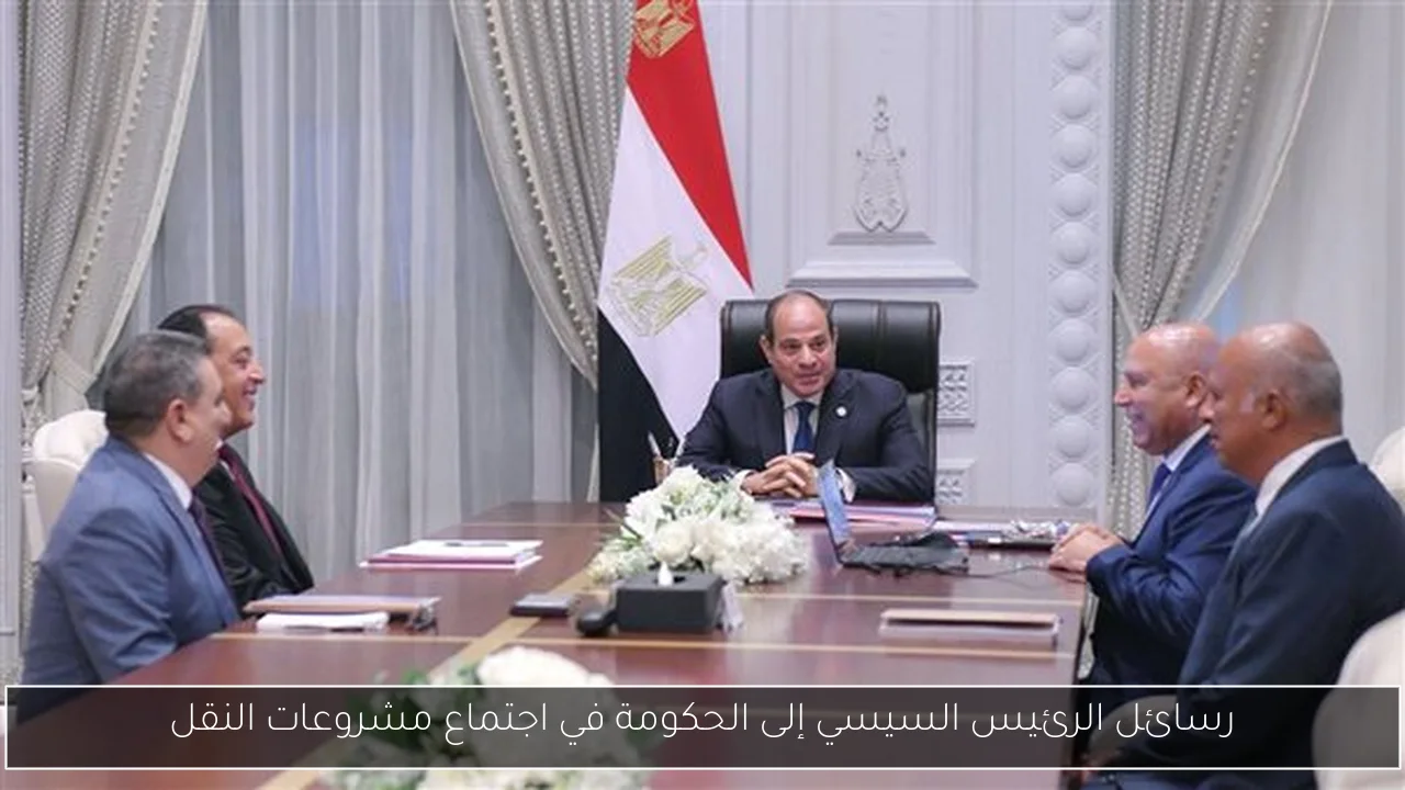 رسائل الرئيس السيسي إلى الحكومة في اجتماع مشروعات النقل