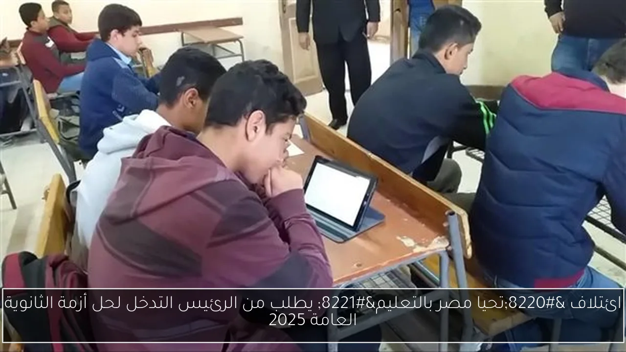 ائتلاف “تحيا مصر بالتعليم” يطلب من الرئيس التدخل لحل أزمة الثانوية العامة 2025