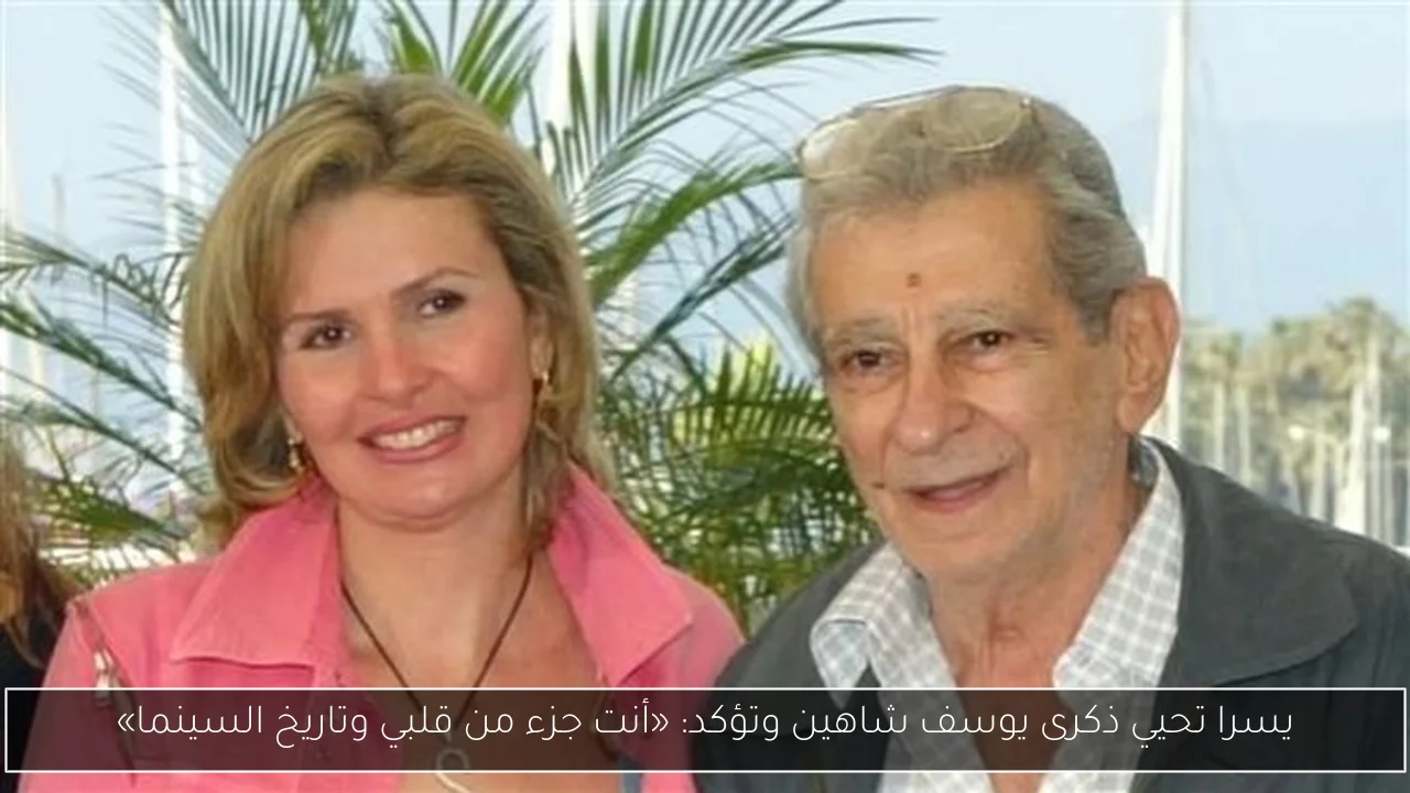 يسرا تحيي ذكرى يوسف شاهين وتؤكد: «أنت جزء من قلبي وتاريخ السينما»