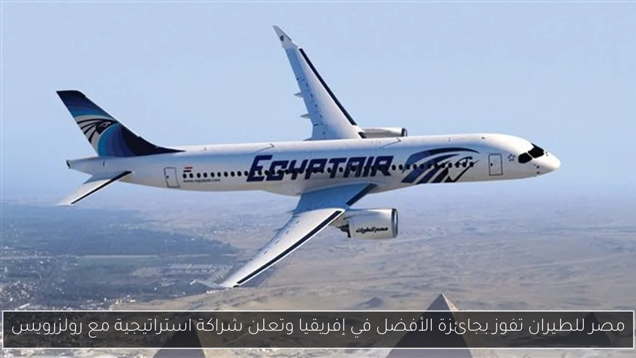مصر للطيران تفوز بجائزة الأفضل في إفريقيا وتعلن شراكة استراتيجية مع رولزرويس