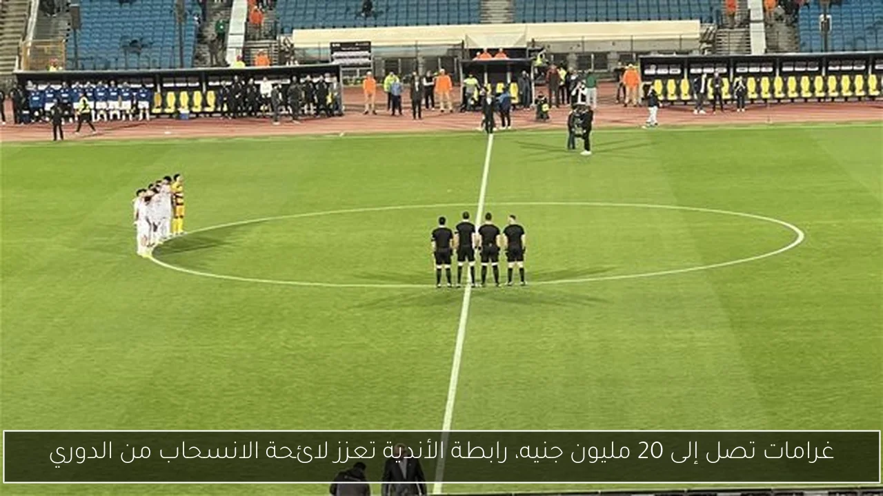 غرامات تصل إلى 20 مليون جنيه، رابطة الأندية تعزز لائحة الانسحاب من الدوري