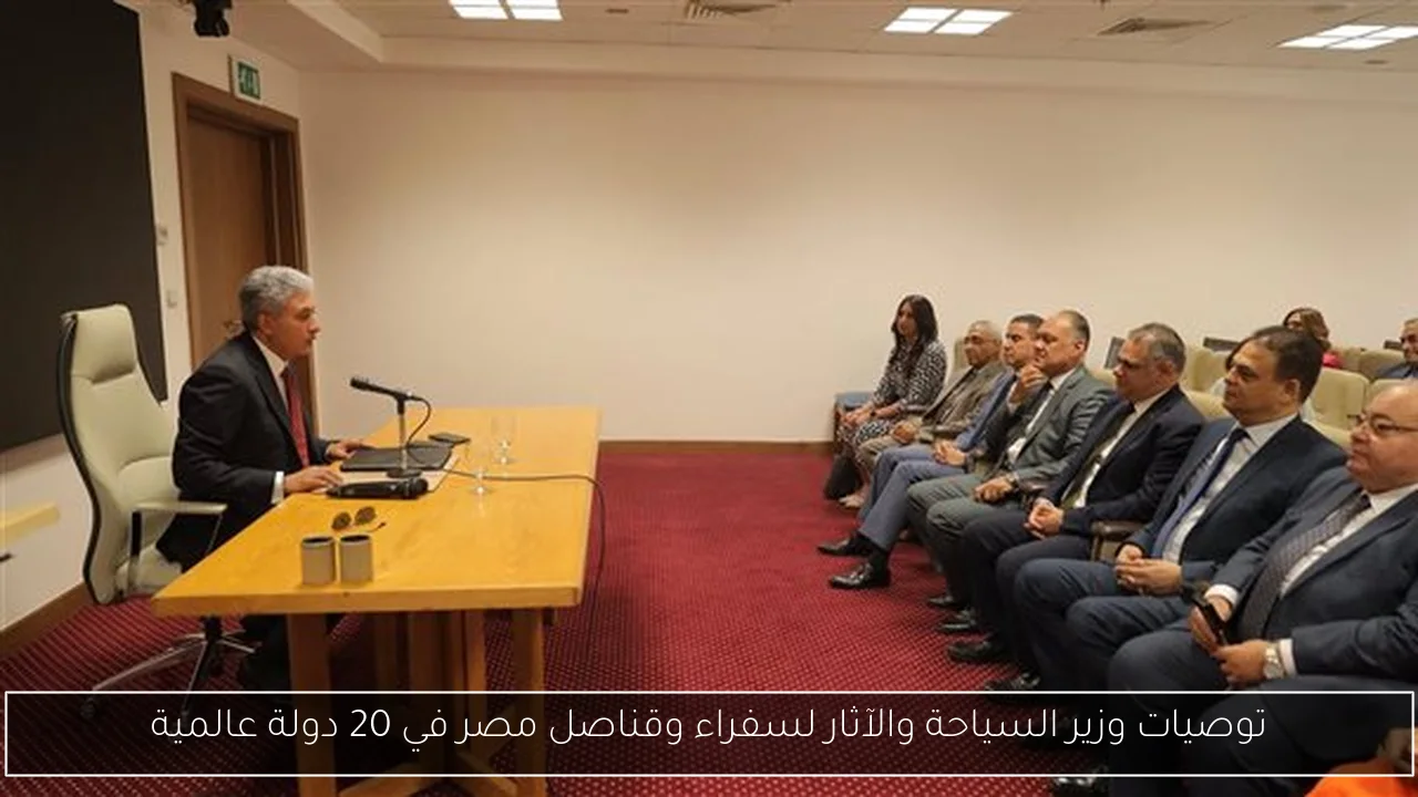 توصيات وزير السياحة والآثار لسفراء وقناصل مصر في 20 دولة عالمية
