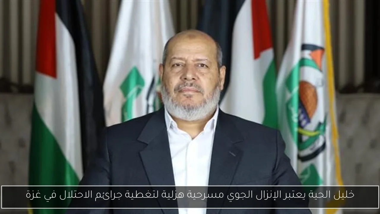 خليل الحية يعتبر الإنزال الجوي مسرحية هزلية لتغطية جرائم الاحتلال في غزة