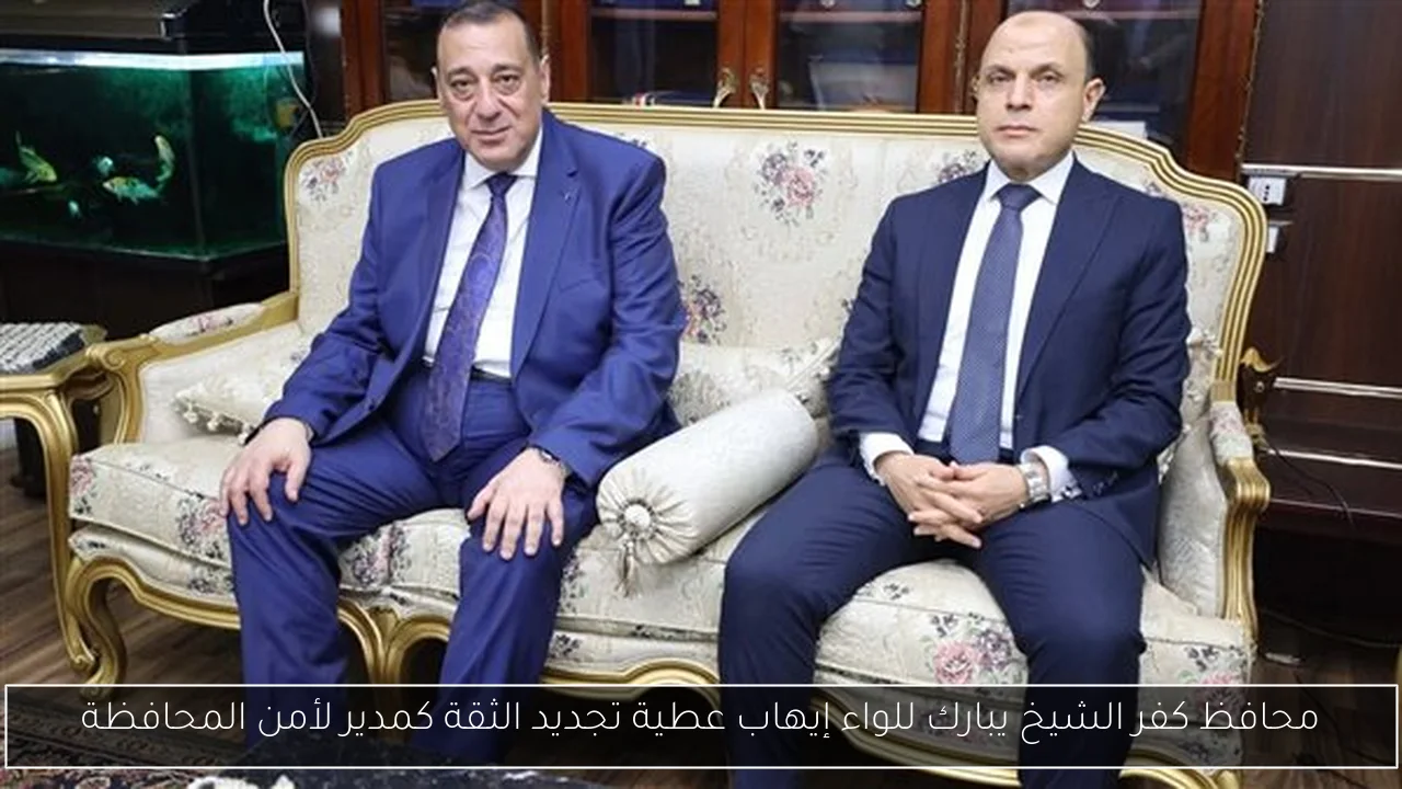 محافظ كفر الشيخ يبارك للواء إيهاب عطية تجديد الثقة كمدير لأمن المحافظة
