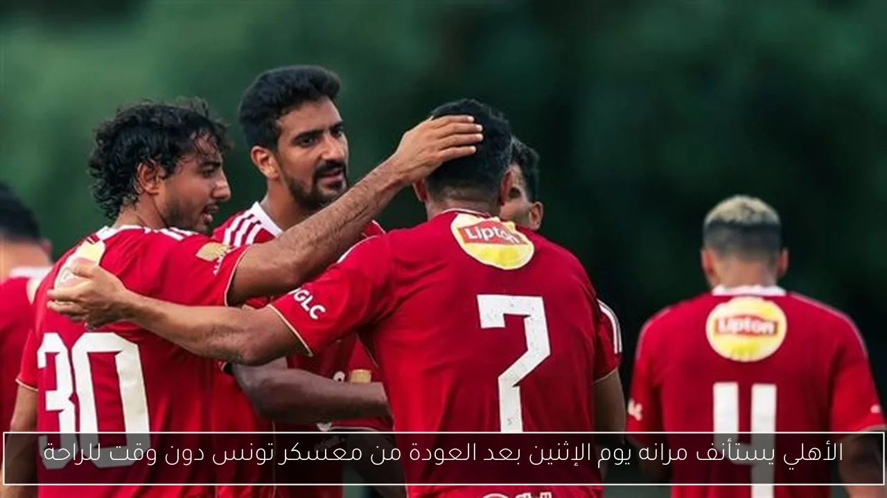 الأهلي يستأنف مرانه يوم الإثنين بعد العودة من معسكر تونس دون وقت للراحة