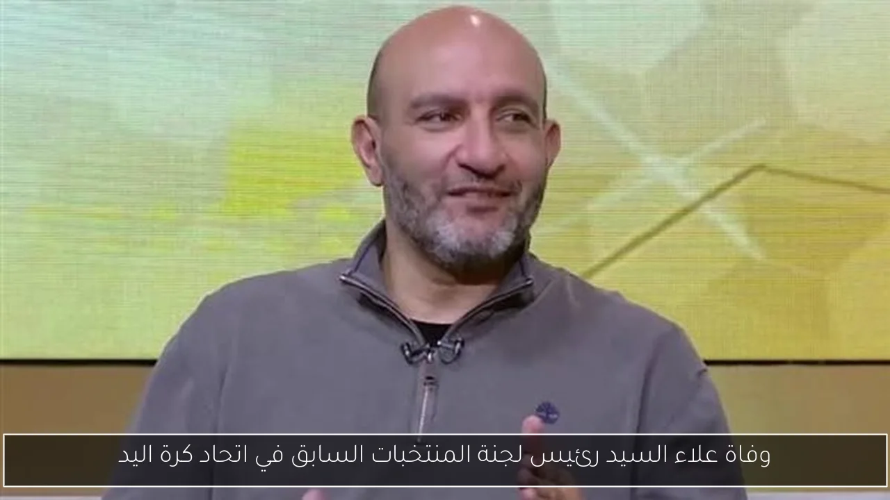 وفاة علاء السيد رئيس لجنة المنتخبات السابق في اتحاد كرة اليد