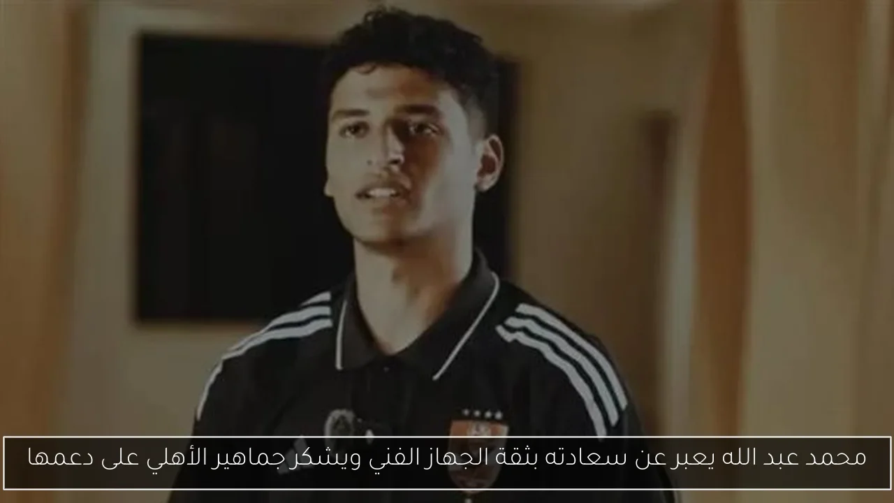 محمد عبد الله يعبر عن سعادته بثقة الجهاز الفني ويشكر جماهير الأهلي على دعمها