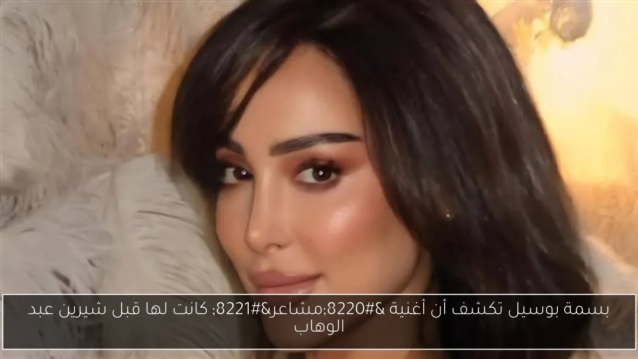 بسمة بوسيل تكشف أن أغنية “مشاعر” كانت لها قبل شيرين عبد الوهاب
