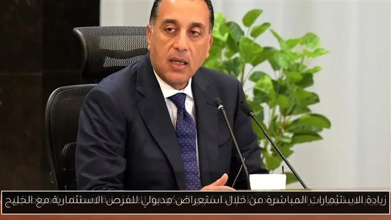 زيادة الاستثمارات المباشرة من خلال استعراض مدبولي للفرص الاستثمارية مع الخليج