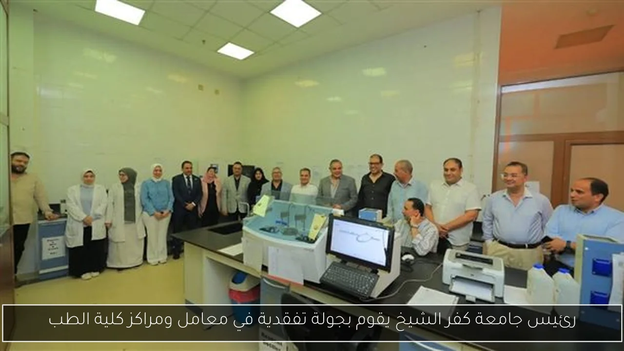 رئيس جامعة كفر الشيخ يقوم بجولة تفقدية في معامل ومراكز كلية الطب