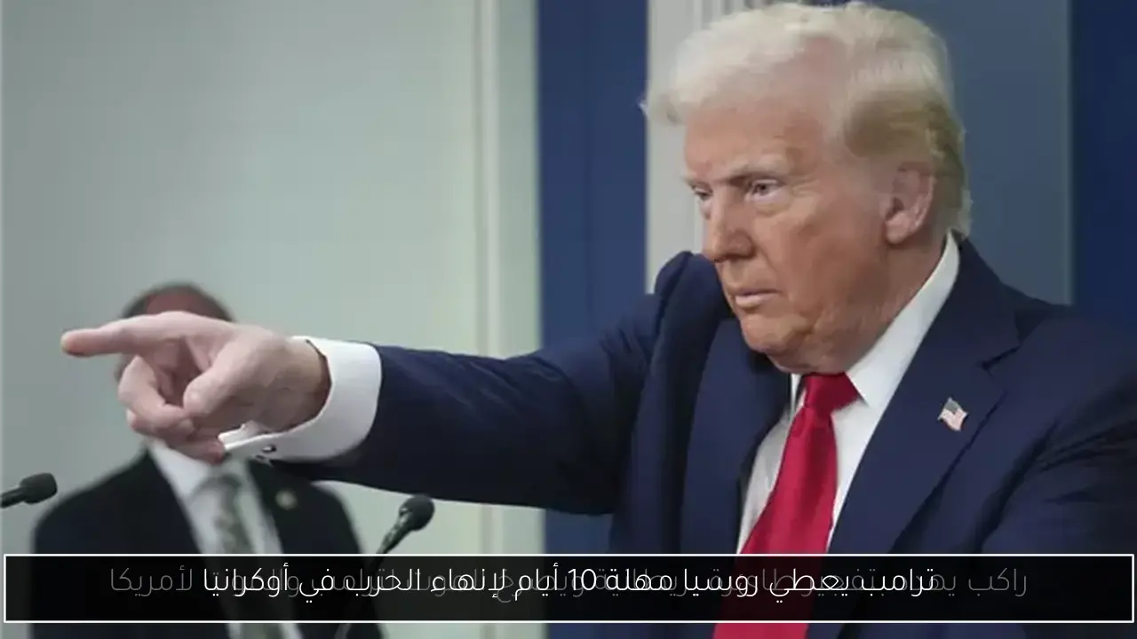 ترامب يعطي روسيا مهلة 10 أيام لإنهاء الحرب في أوكرانيا
