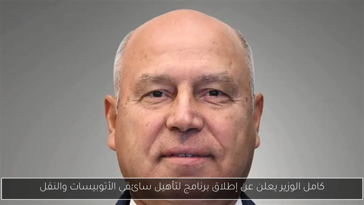 كامل الوزير يعلن عن إطلاق برنامج لتأهيل سائقي الأتوبيسات والنقل