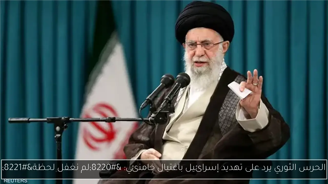 الحرس الثوري يرد على تهديد إسرائيل باغتيال خامنئي: “لم نغفل لحظة”