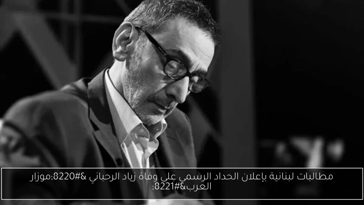 مطالبات لبنانية بإعلان الحداد الرسمي على وفاة زياد الرحباني “موزار العرب”