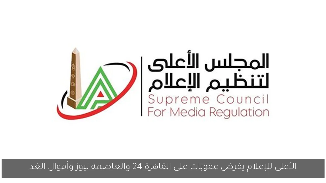 الأعلى للإعلام يفرض عقوبات على القاهرة 24 والعاصمة نيوز وأموال الغد