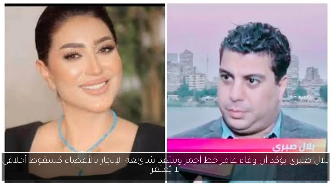 بلال صبري يؤكد أن وفاء عامر خط أحمر وينتقد شائعة الإتجار بالأعضاء كسقوط أخلاقي لا يُغتفر