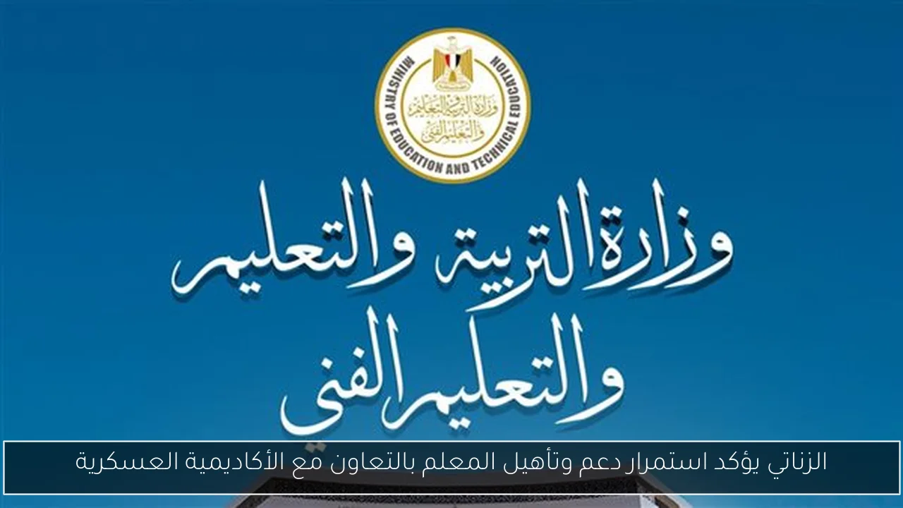الزناتي يؤكد استمرار دعم وتأهيل المعلم بالتعاون مع الأكاديمية العسكرية