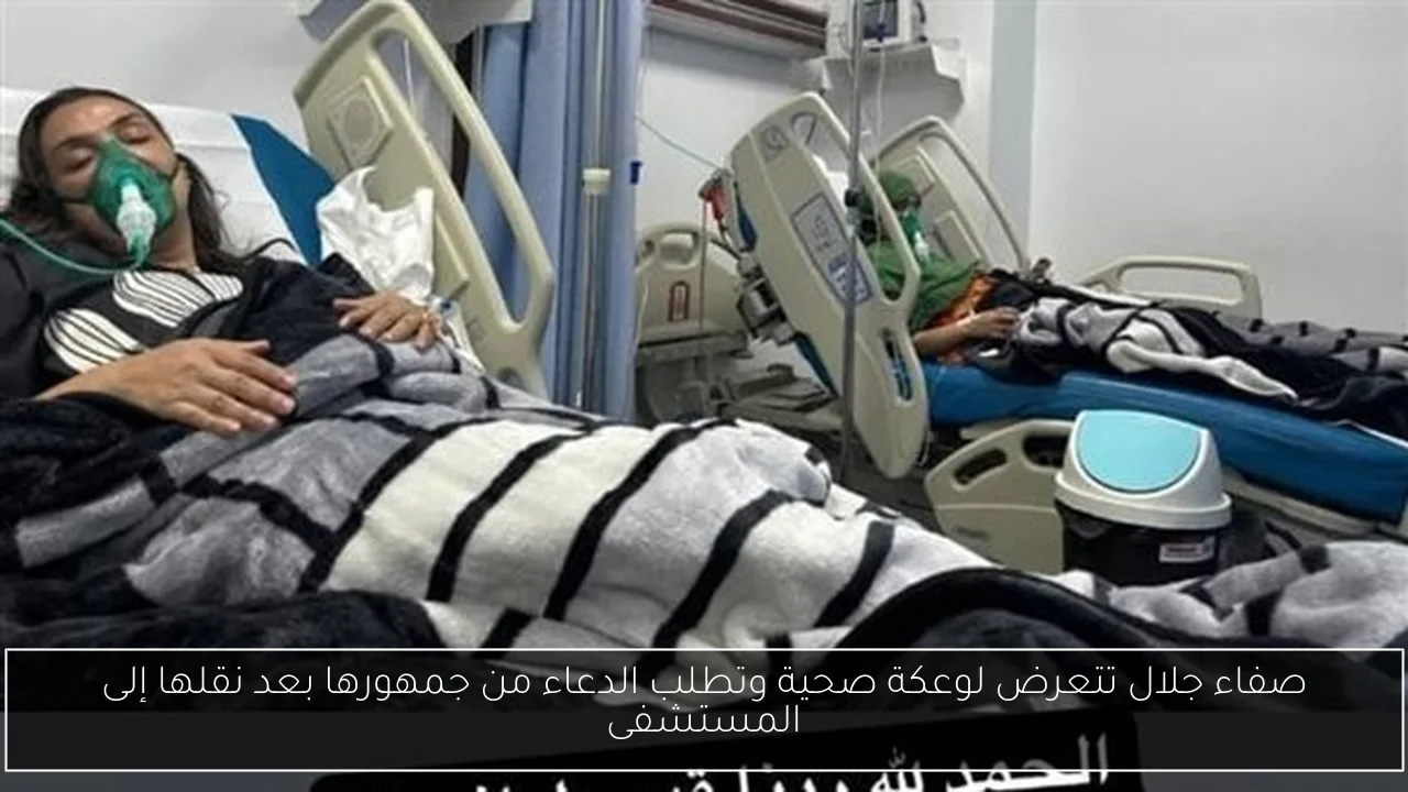 صفاء جلال تتعرض لوعكة صحية وتطلب الدعاء من جمهورها بعد نقلها إلى المستشفى