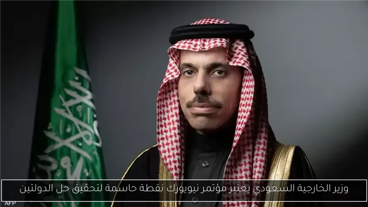 وزير الخارجية السعودي يعتبر مؤتمر نيويورك نقطة حاسمة لتحقيق حل الدولتين