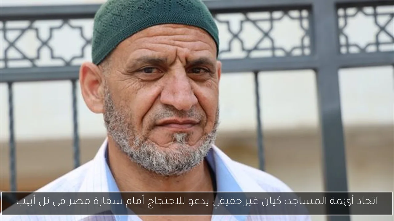 اتحاد أئمة المساجد: كيان غير حقيقي يدعو للاحتجاج أمام سفارة مصر في تل أبيب