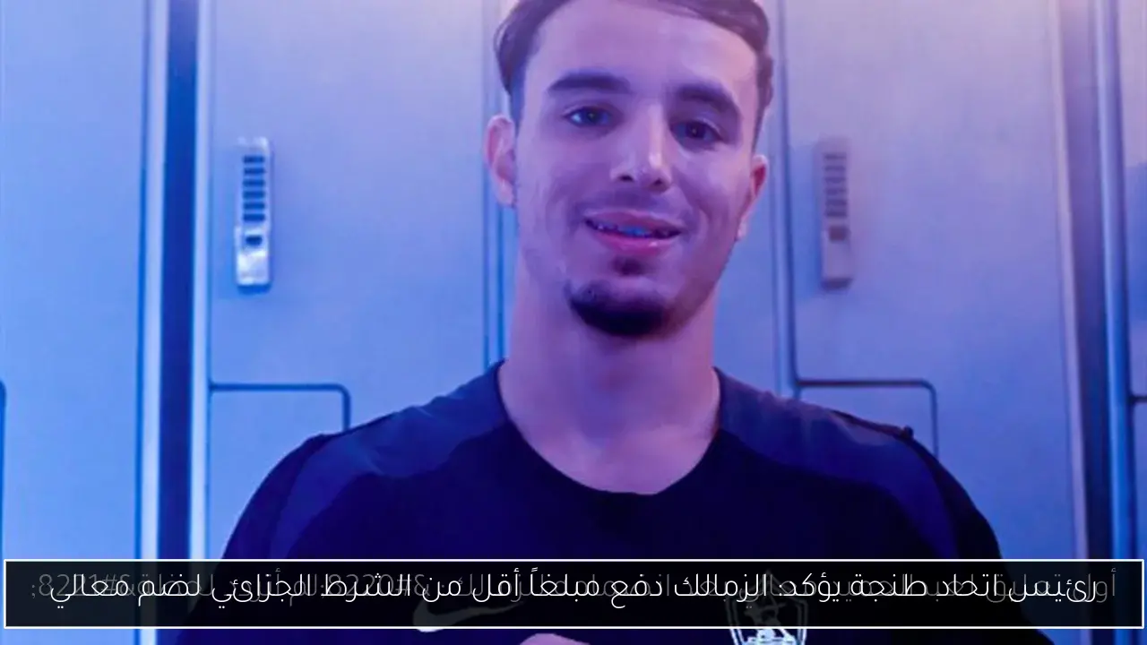 رئيس اتحاد طنجة يؤكد: الزمالك دفع مبلغاً أقل من الشرط الجزائي لضم معالي