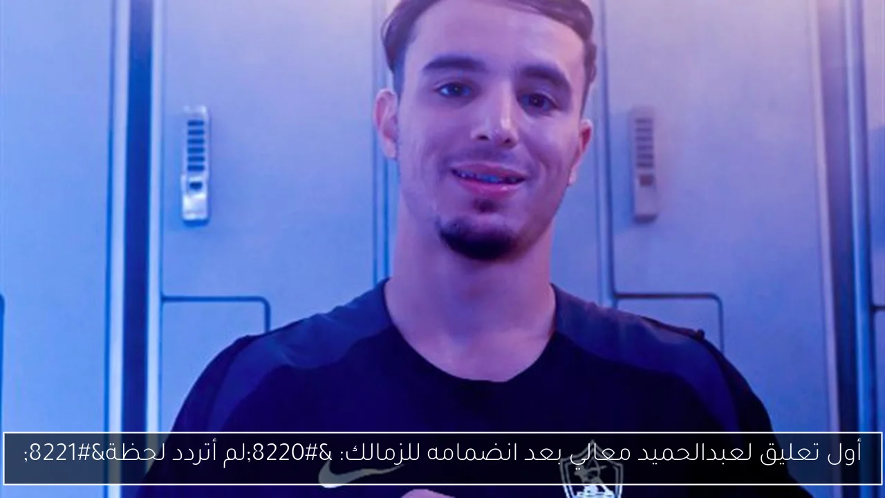 أول تعليق لعبدالحميد معالي بعد انضمامه للزمالك: “لم أتردد لحظة”