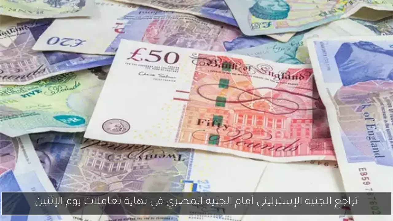 تراجع الجنيه الإسترليني أمام الجنيه المصري في نهاية تعاملات يوم الإثنين
