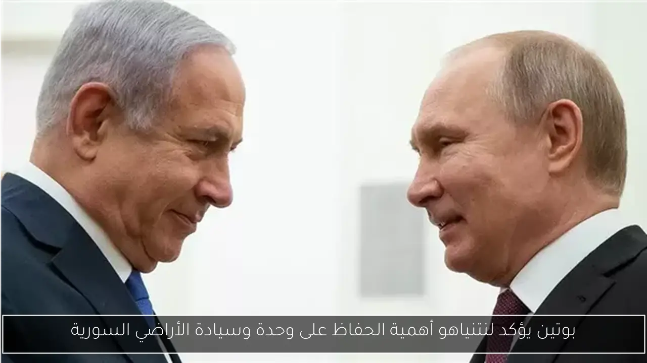 بوتين يؤكد لنتنياهو أهمية الحفاظ على وحدة وسيادة الأراضي السورية