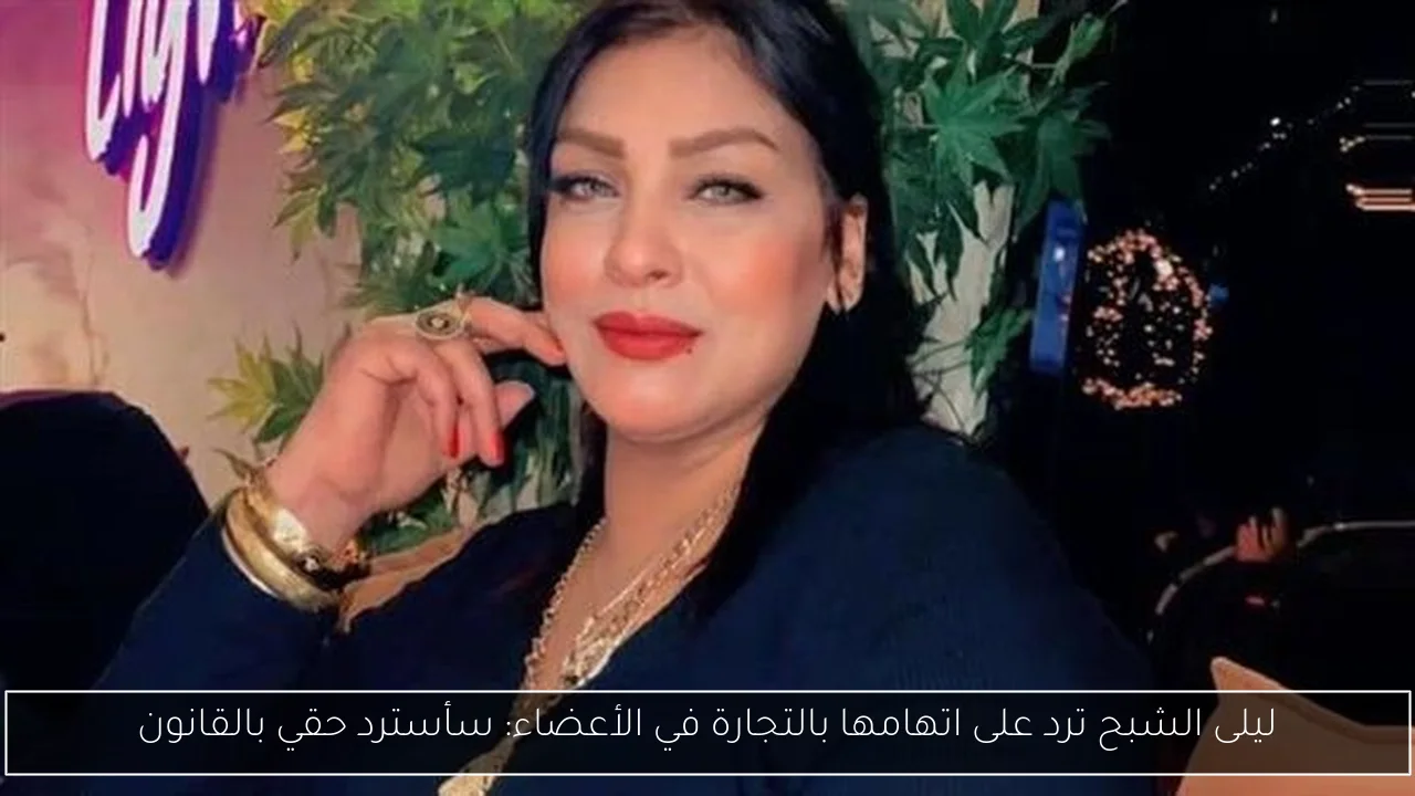 ليلى الشبح ترد على اتهامها بالتجارة في الأعضاء: سأسترد حقي بالقانون