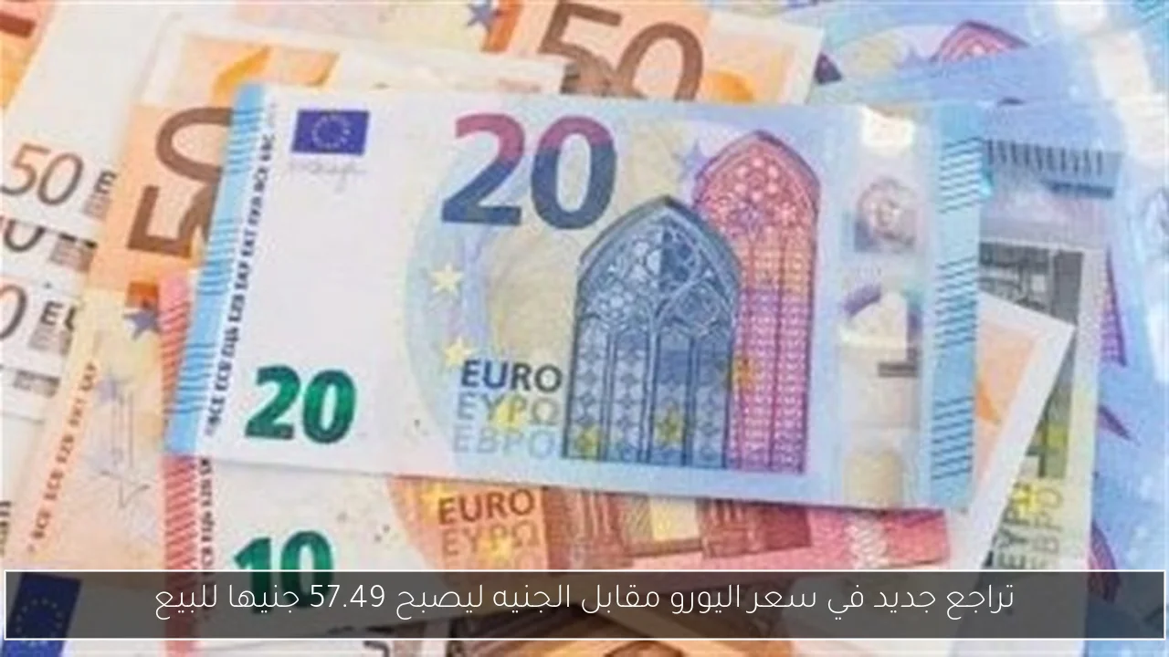 تراجع جديد في سعر اليورو مقابل الجنيه ليصبح 57.49 جنيها للبيع