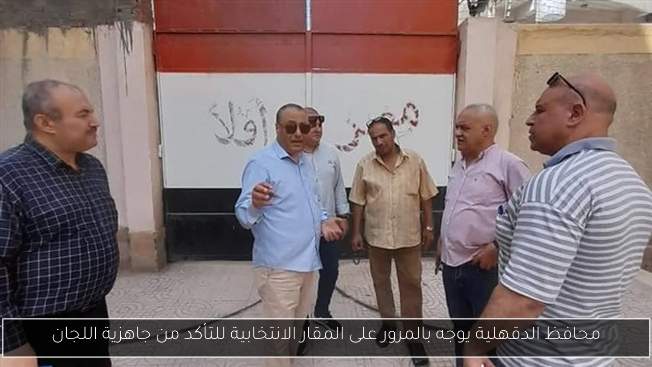 محافظ الدقهلية يوجه بالمرور على المقار الانتخابية للتأكد من جاهزية اللجان