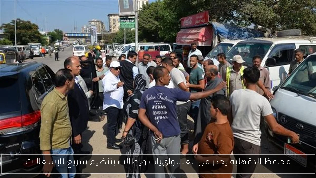 محافظ الدقهلية يحذر من العشوائيات ويطالب بتنظيم سريع للإشغالات