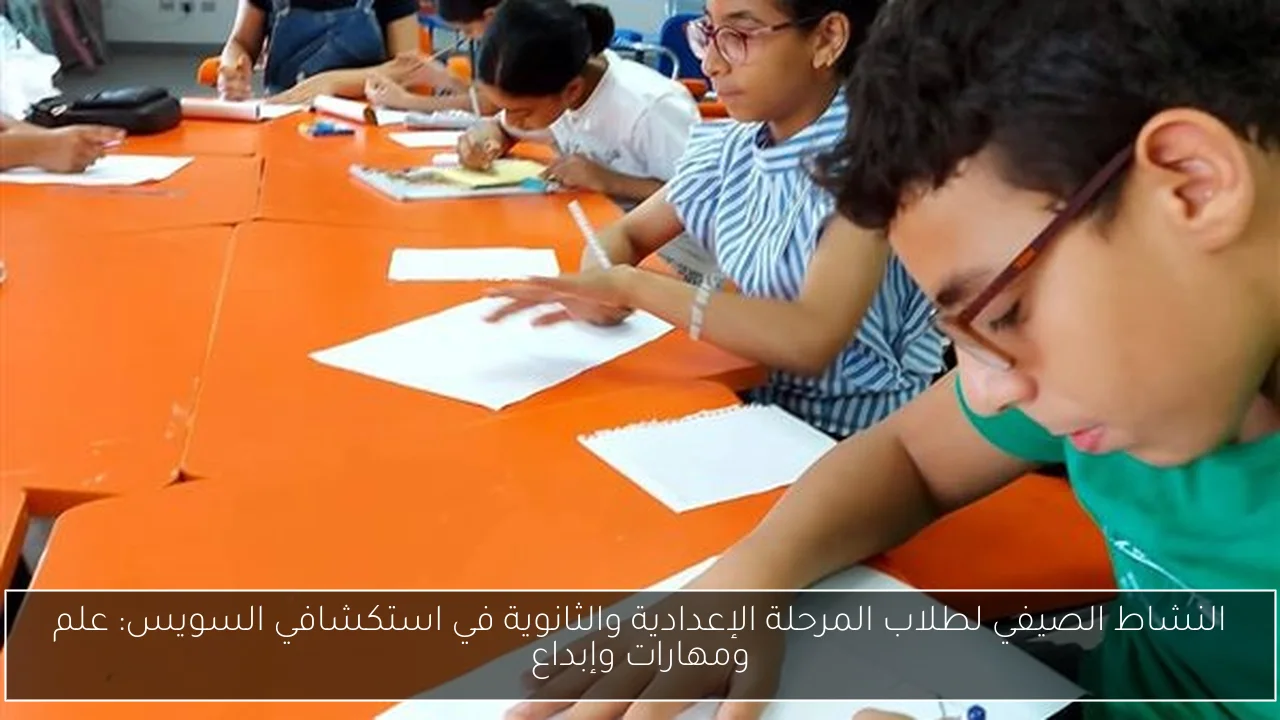 النشاط الصيفي لطلاب المرحلة الإعدادية والثانوية في استكشافي السويس: علم ومهارات وإبداع